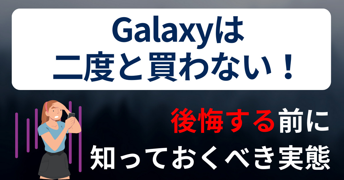 Galaxyは二度と買わない！後悔している理由やおすすめしない人は 